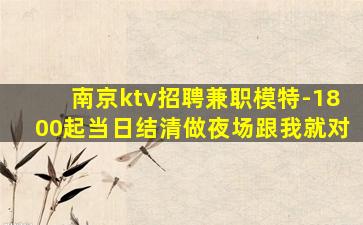 南京ktv招聘兼职模特-1800起当日结清做夜场跟我就对