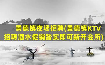 景德镇夜场招聘(景德镇KTV招聘酒水促销踏实即可新开会所)