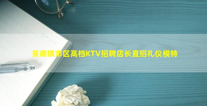 景德镇市区高档KTV招聘店长直招礼仪模特